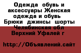 Одежда, обувь и аксессуары Женская одежда и обувь - Брюки, джинсы, шорты. Челябинская обл.,Верхний Уфалей г.